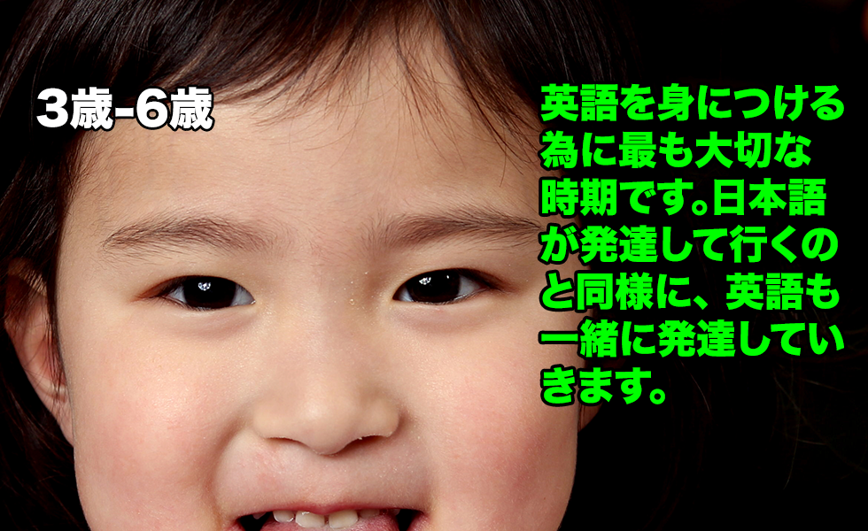 英語を身につける為に最も大切な時期です。日本語が発達して行くのと同様に、 英語も一緒に発達していきます。