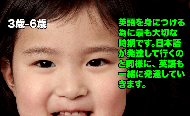 英語を身につける為に最も大切な時期です。日本語が発達して行くのと同様に、 英語も一緒に発達していきます。